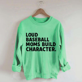 Loud Baseball Moms Build Character Sweatshirt