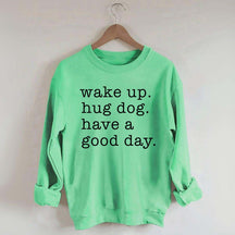 Wake Up Hug dog Have A Good Day Sweatshirt