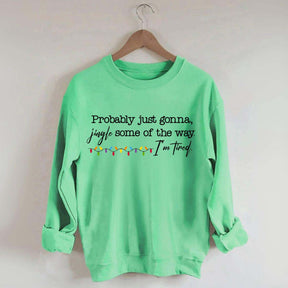 Probably Just Gonna Jingle Some Of The Way I'm Tired Christmas Sweatshirt