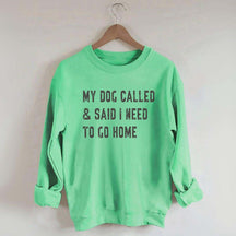 My Dog Called & Said I Need To Go Home Sweatshirt