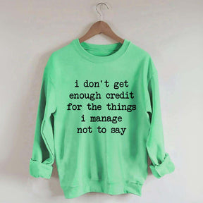 I Don't Get Enough Credit For The Things I Manage Not To Say Sweatshirt