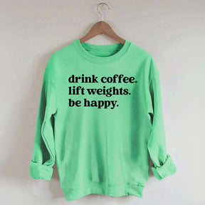 Drink Coffee Lift Weights Be Happy Sweatshirt