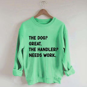 The Dog Great The Handler Needs Work Sweatshirt