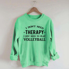 I Don't Need Therapy I Just Need To Play Volleyball Sweatshirt