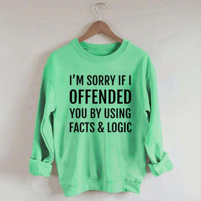 I'm Sorry If I Offended You By Using Facts And Logic Sweatshirt