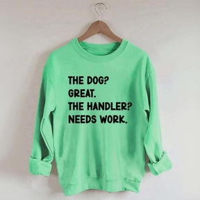 The Dog Great The Handler Needs Work Sweatshirt