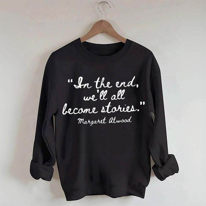 In The End We'll All Become Stories Sweatshirt