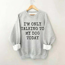 I'm Only Talking to My Dog Today Sweatshirt