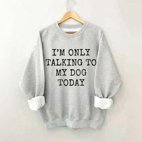 I'm Only Talking to My Dog Today Sweatshirt
