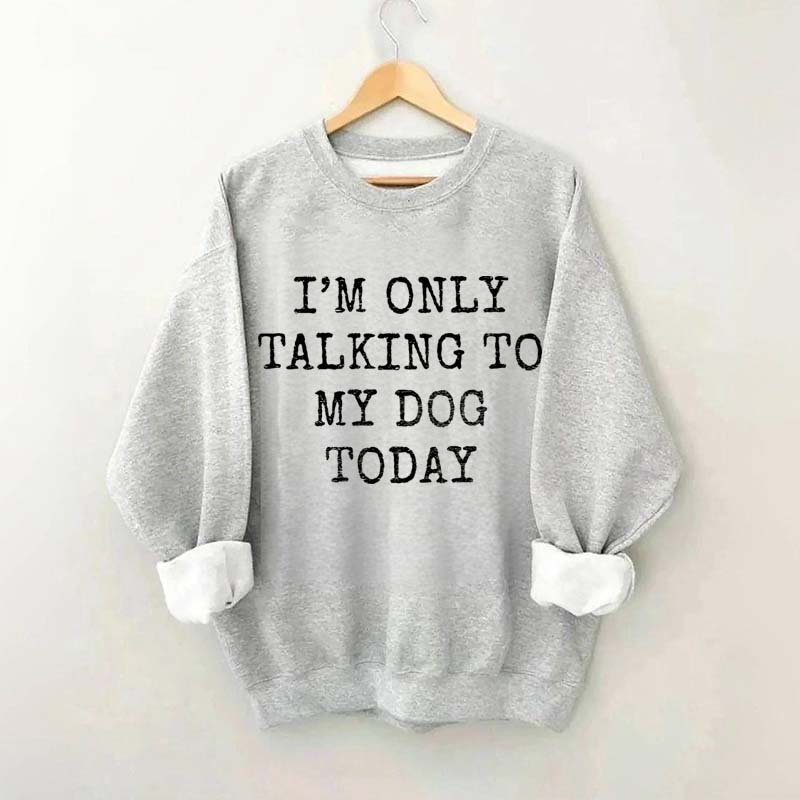 I'm Only Talking to My Dog Today Sweatshirt