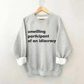 Unwilling Participant of an Idiocracy Sweatshirt