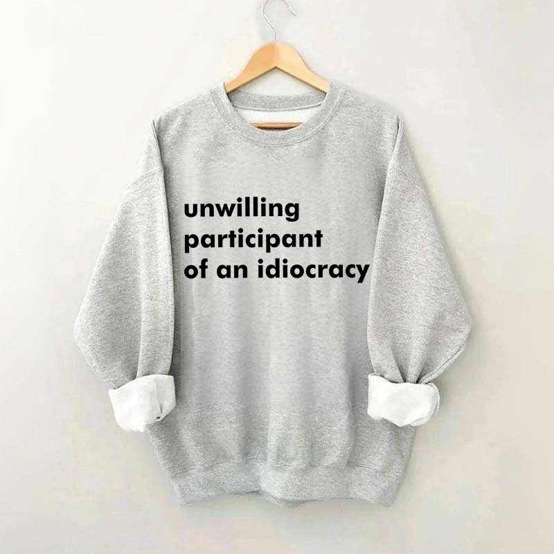Unwilling Participant of an Idiocracy Sweatshirt