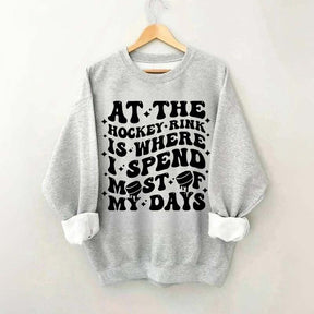 At the Hockey Rink Is Where I Spend Most of My Days Sweatshirt