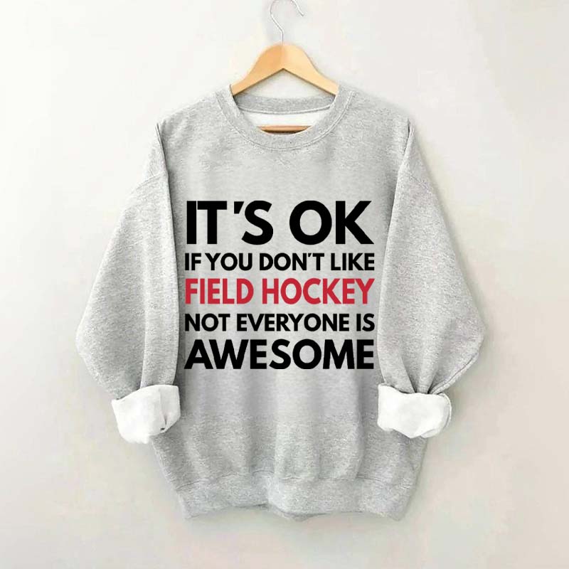 It's OK If You Don't Like Field Hockey Not Everyone Is Awesome Sweatshirt