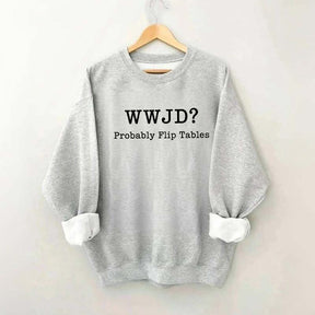 WWJD Probably Flip Tables Faith Based Religous Sweatshirt
