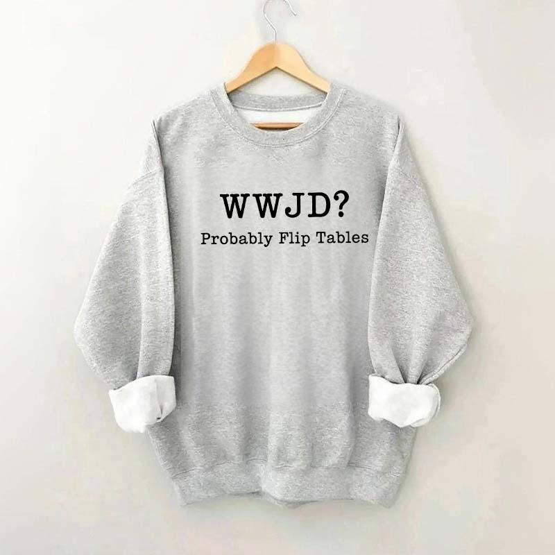 WWJD Probably Flip Tables Faith Based Religous Sweatshirt