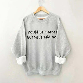I Could Be Meaner But Jesus Said No Sweatshirt