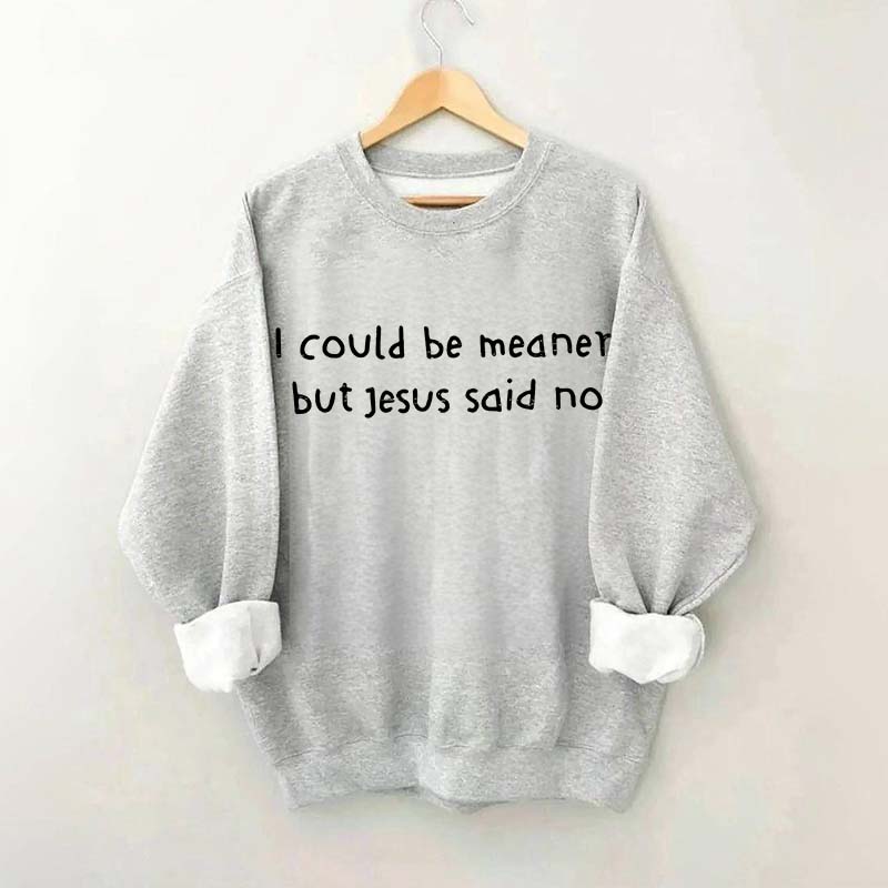 I Could Be Meaner But Jesus Said No Sweatshirt