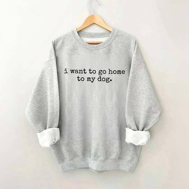 I Want To Go Home To My Dog Sweatshirt
