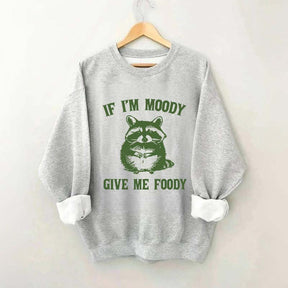 If I'm Moody Give Me Foody Sweatshirt