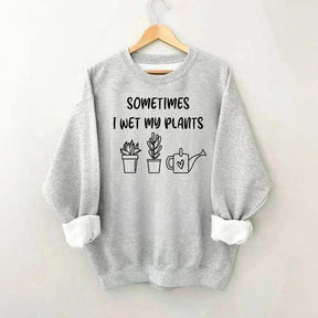 Sometimes I Wet My Plants Lover Gardening Sweatshirt