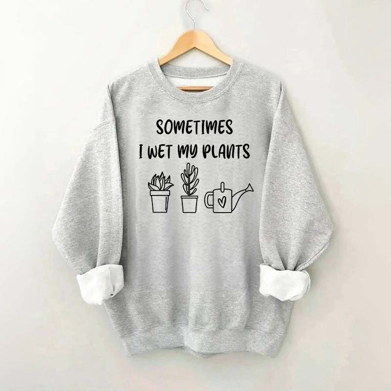 Sometimes I Wet My Plants Lover Gardening Sweatshirt