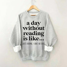 A Day Without Reading Is Like Just Kidding I Have No Idea Bookworm Sweatshirt