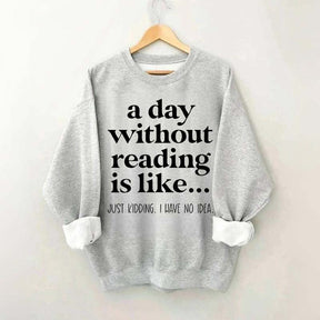 A Day Without Reading Is Like Just Kidding I Have No Idea Bookworm Sweatshirt