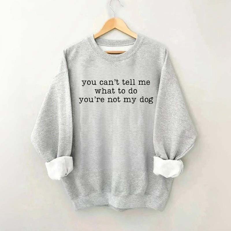 You Can't Tell Me What To Do You're Not My Dog Sweatshirt