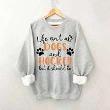 Life Isn't All Dogs And Hockey But It Should Be Sweatshirt