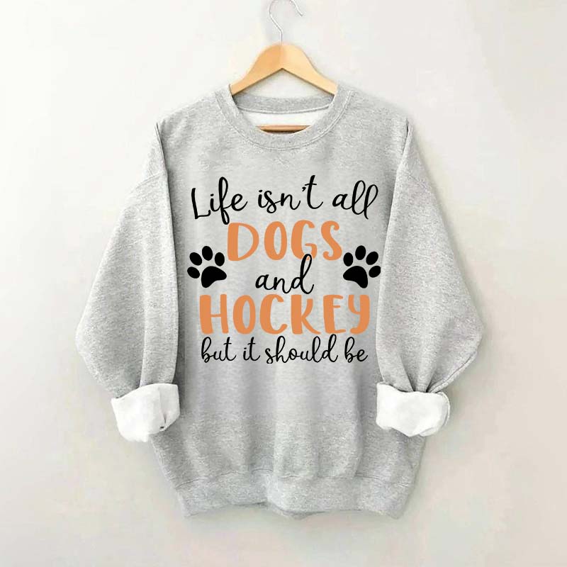 Life Isn't All Dogs And Hockey But It Should Be Sweatshirt
