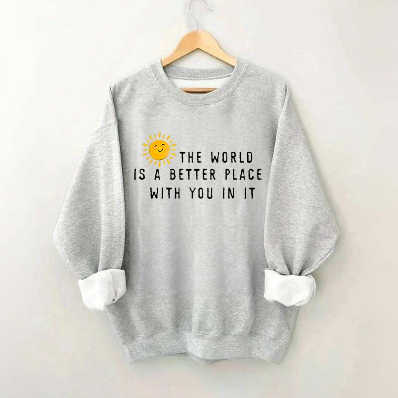 The World Is A Better Place With You In It Fun Sweatshirt