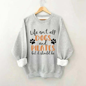 Life Isn't All Dogs And Pilates But It Should Be Sweatshirt