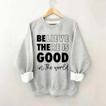 Believe There is Good in the World Sweatshirt