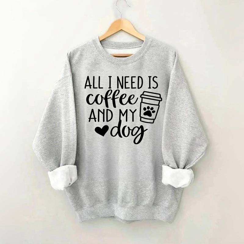 Funny All I Need Is Coffee And My Dog Sweatshirt