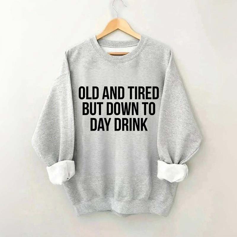 Old And Tired But Down To Day Drink Sweatshirt