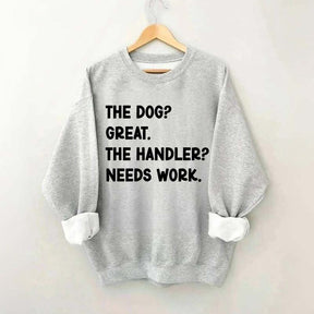 The Dog Great The Handler Needs Work Sweatshirt