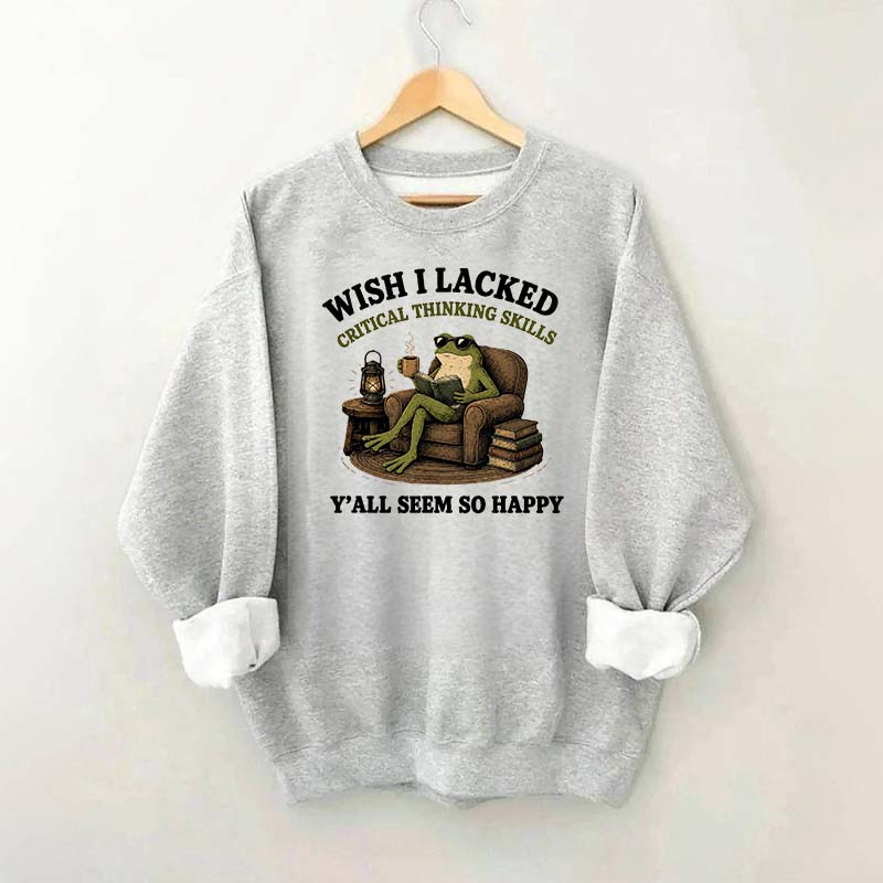 Wish I Lacked Critical Thinking Skills Sweatshirt