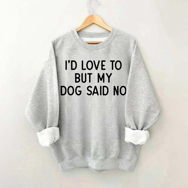 I'd Love To But My Dog Said No Sweatshirt