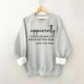 Apparently I Am Not Allowed To Adopt All The Dogs Quote Sweatshirt