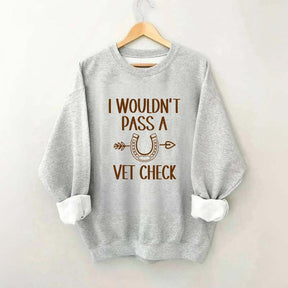I Wouldn't Pass A Vet Check Sweatshirt