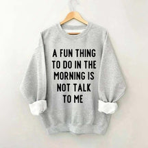 A Fun Thing To Do In The Morning Is Not Talk To Me Sweatshirt