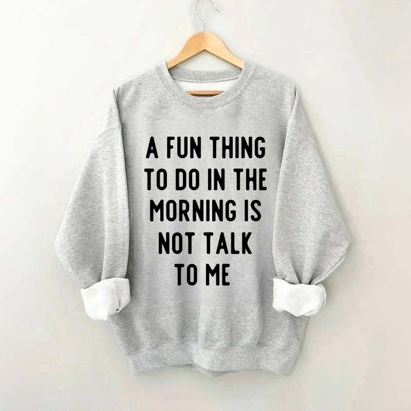 A Fun Thing To Do In The Morning Is Not Talk To Me Sweatshirt