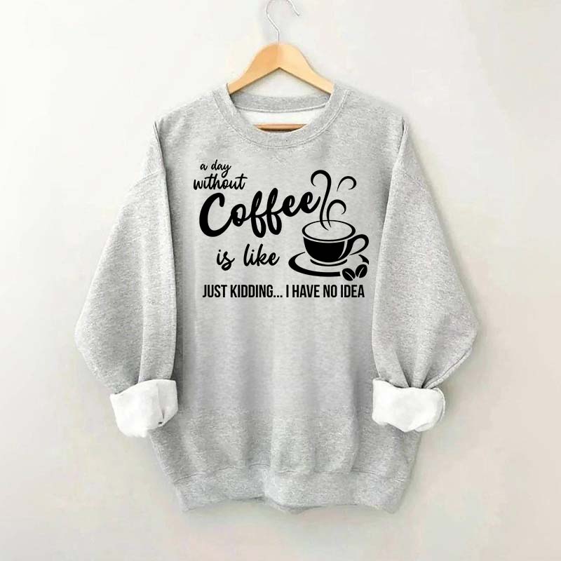 A Day Without Coffee Is Like Funny Coffee Lover Sweatshirt