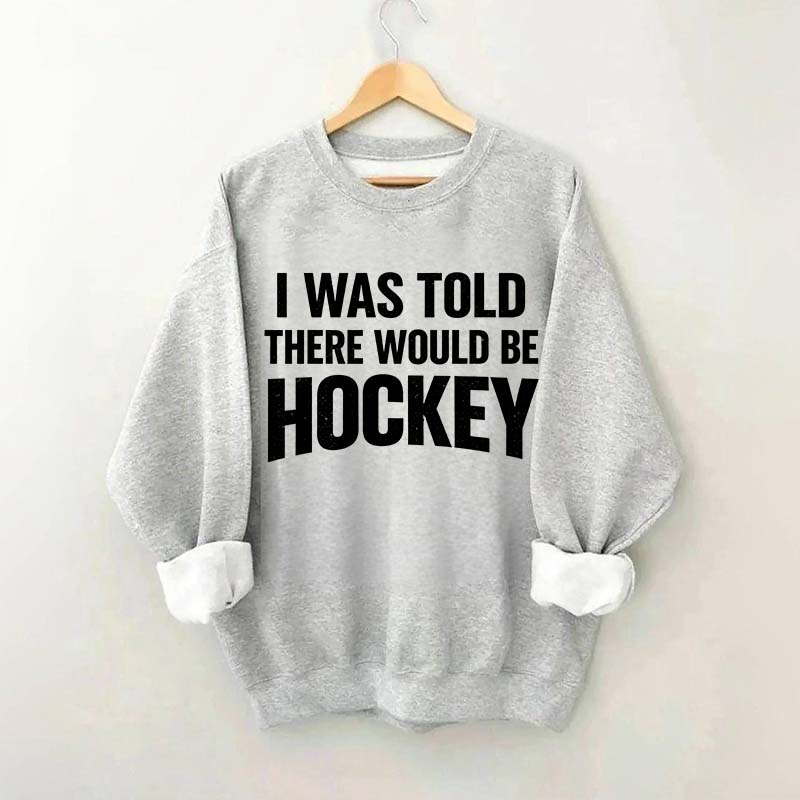 I Was Told There Would Be Hockey Sweatshirt