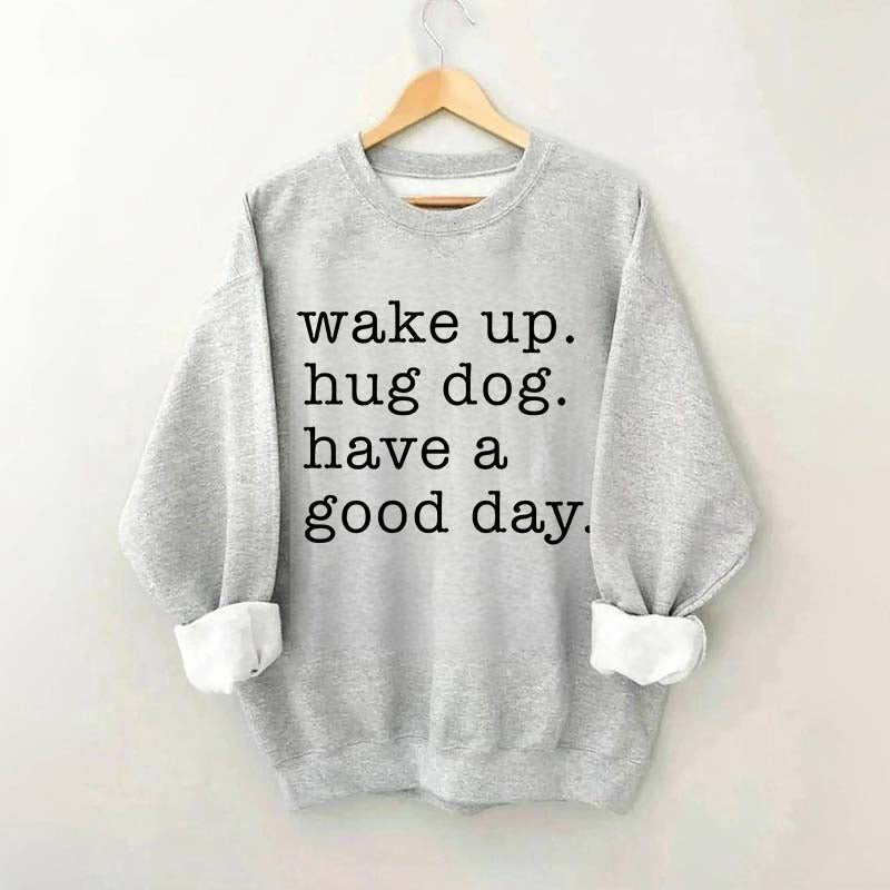 Wake Up Hug dog Have A Good Day Sweatshirt