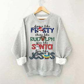 Dance Like Frosty Shine like Rudolph Give like Santa Love Like Jesus Sweatshirt
