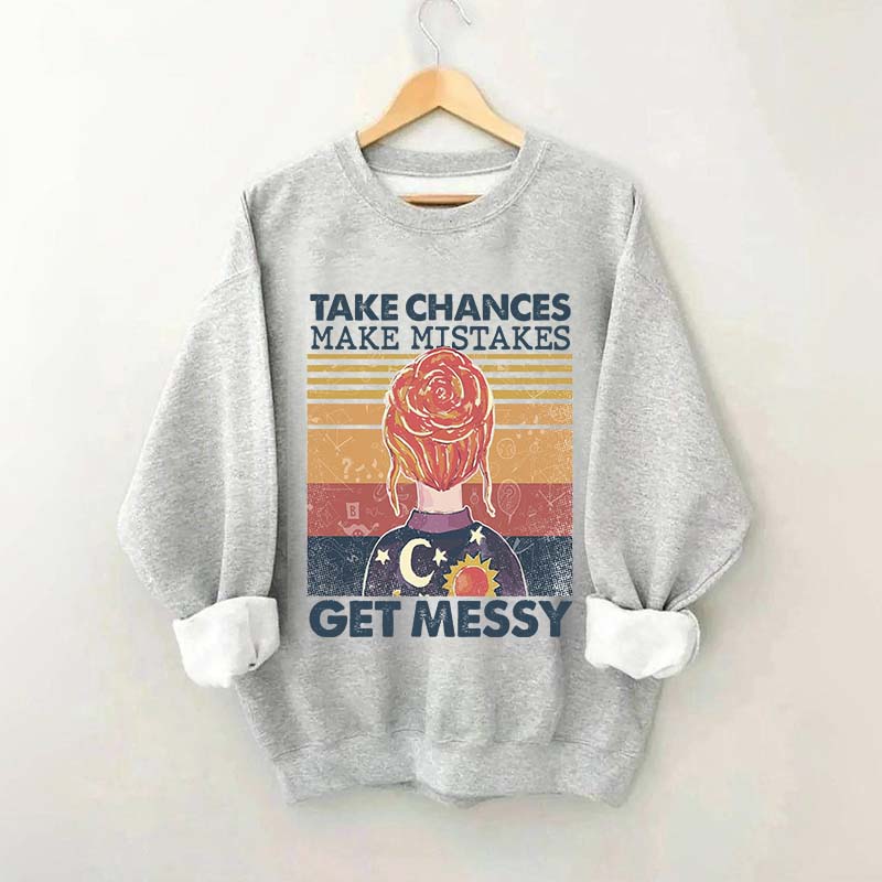 Take Chances Make Mistakes Get Messy Sweatshirt