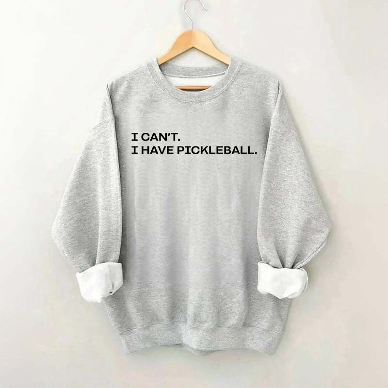 I Can't I Have Pickleball Sweatshirt
