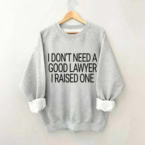 I Don't Need A Good Lawyer I Raised One Sweatshirt